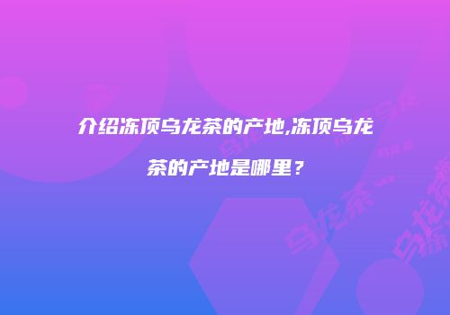 介绍冻顶乌龙茶的产地,冻顶乌龙茶的产地是哪里？
