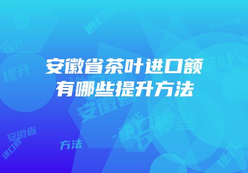 安徽省茶叶进口额有哪些提升方法