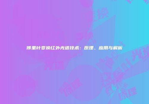 傅里叶变换红外光谱技术：原理、应用与解析