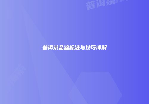 普洱茶品鉴标准与技巧详解