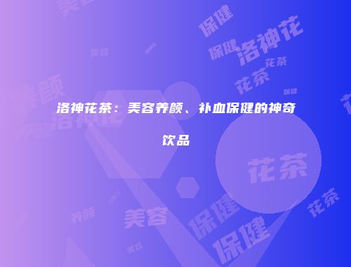 洛神花茶：美容养颜、补血保健的神奇饮品
