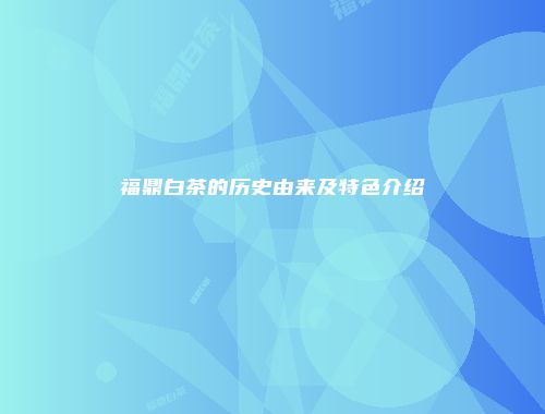 福鼎白茶的历史由来及特色介绍