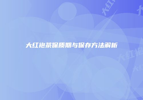 大红袍茶保质期与保存方法解析