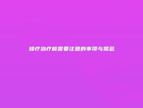 蜂疗治疗前需要注意的事项与禁忌