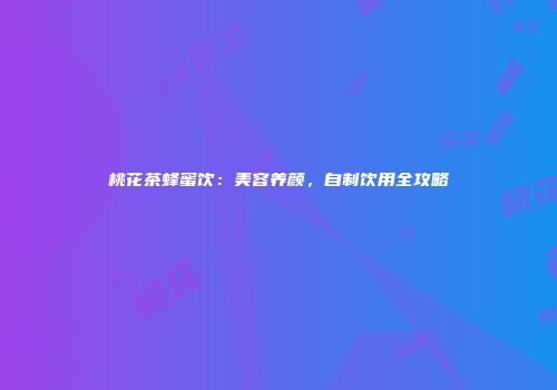 桃花茶蜂蜜饮：美容养颜，自制饮用全攻略