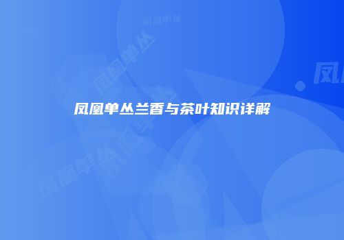 凤凰单丛兰香与茶叶知识详解