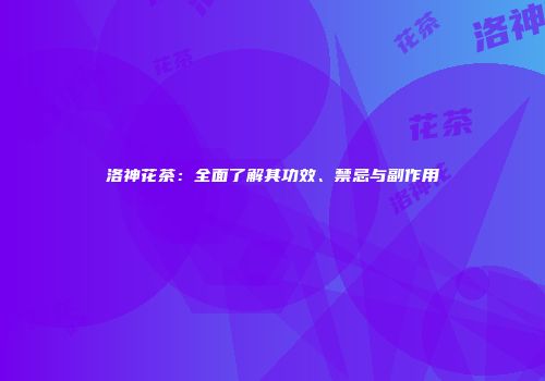 洛神花茶：全面了解其功效、禁忌与副作用