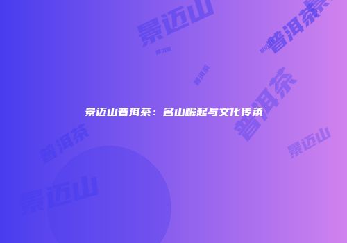 景迈山普洱茶：名山崛起与文化传承
