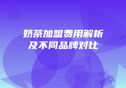 奶茶加盟费用解析及不同品牌对比