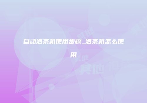 自动泡茶机使用步骤_泡茶机怎么使用