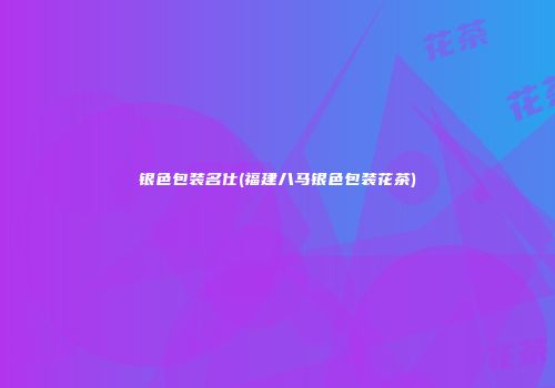 银色包装名仕(福建八马银色包装花茶)