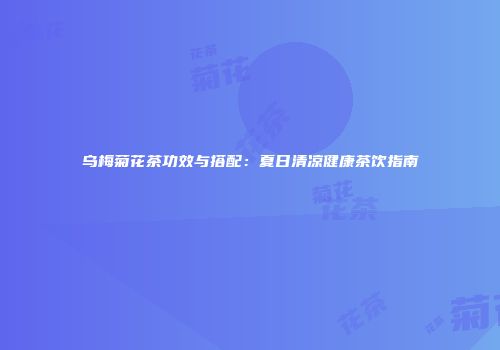 乌梅菊花茶功效与搭配：夏日清凉健康茶饮指南