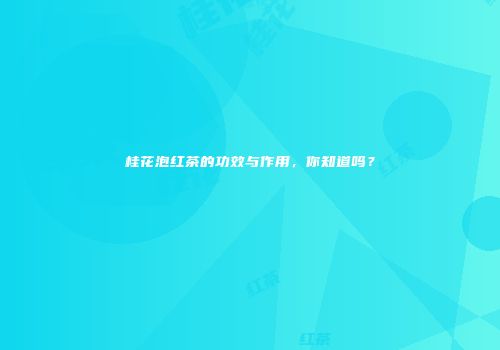桂花泡红茶的功效与作用，你知道吗？