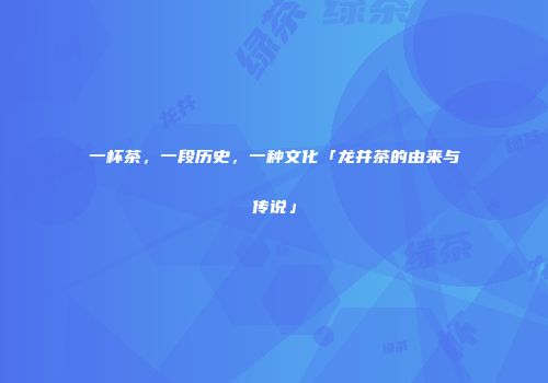 一杯茶，一段历史，一种文化「龙井茶的由来与传说」