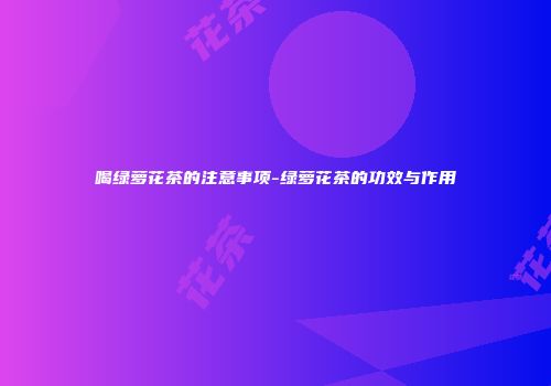喝绿萝花茶的注意事项-绿萝花茶的功效与作用