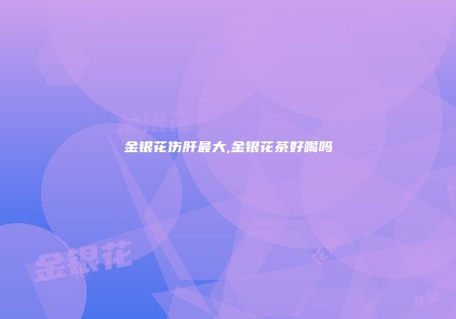 金银花伤肝最大,金银花茶好喝吗