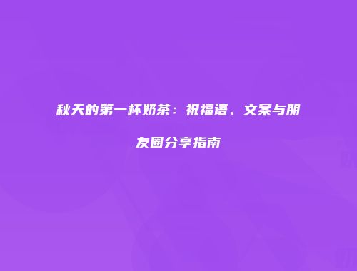 秋天的第一杯奶茶：祝福语、文案与朋友圈分享指南