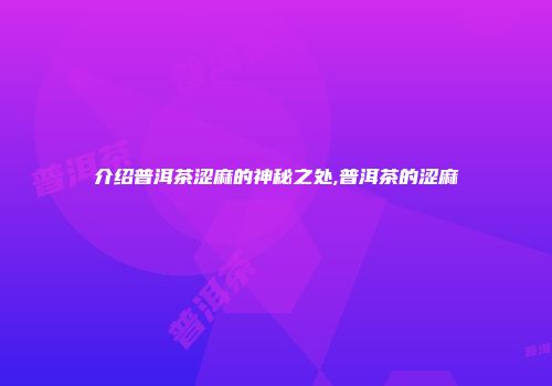 介绍普洱茶涩麻的神秘之处,普洱茶的涩麻