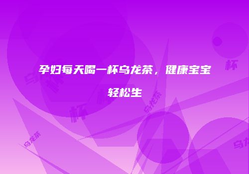 孕妇每天喝一杯乌龙茶，健康宝宝轻松生
