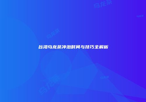 台湾乌龙茶冲泡时间与技巧全解析