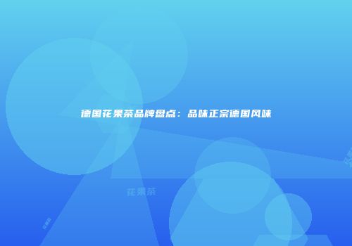 德国花果茶品牌盘点：品味正宗德国风味