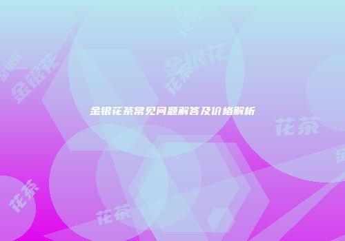 金银花茶常见问题解答及价格解析