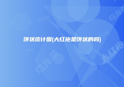 饼状统计图(大红袍是饼状的吗)