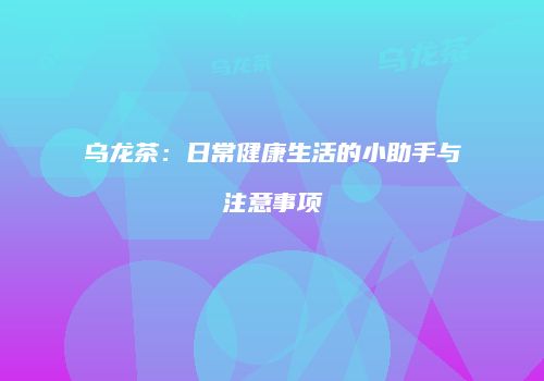 乌龙茶：日常健康生活的小助手与注意事项