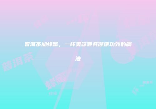 普洱茶加蜂蜜，一杯美味兼具健康功效的喝法