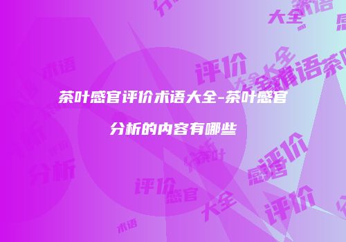 茶叶感官评价术语大全-茶叶感官分析的内容有哪些