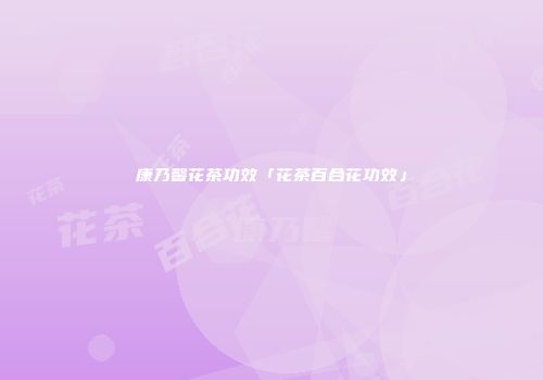 康乃馨花茶功效「花茶百合花功效」