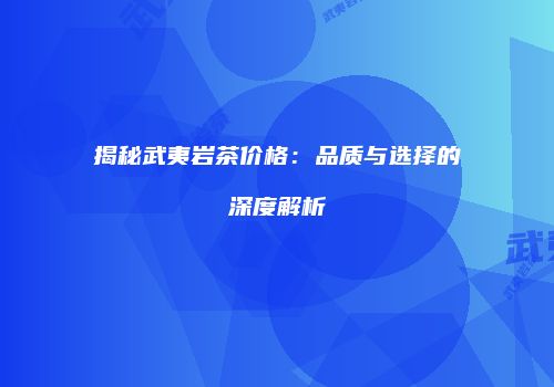揭秘武夷岩茶价格：品质与选择的深度解析