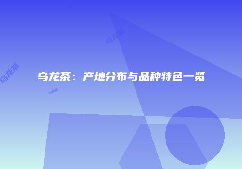 乌龙茶：产地分布与品种特色一览