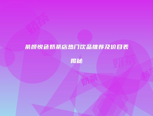 茶颜悦色奶茶店热门饮品推荐及价目表揭秘