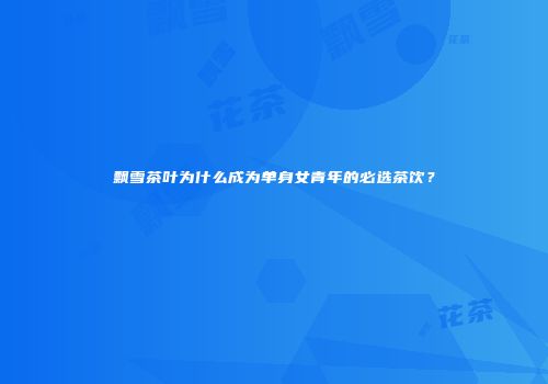 飘雪茶叶为什么成为单身女青年的必选茶饮？