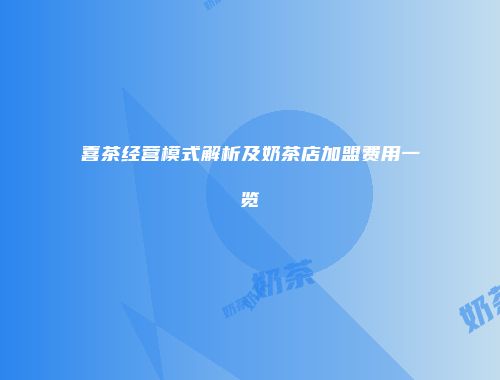 喜茶经营模式解析及奶茶店加盟费用一览