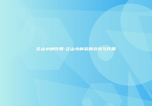 区山小种作用-正山小种茶的功效与作用