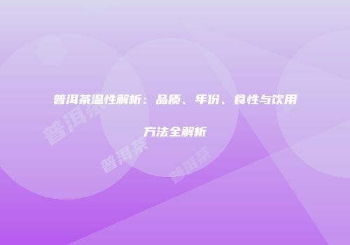 普洱茶温性解析：品质、年份、食性与饮用方法全解析