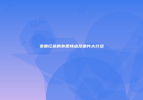变质红茶的外观特点及图片大介绍