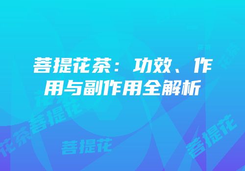 菩提花茶：功效、作用与副作用全解析