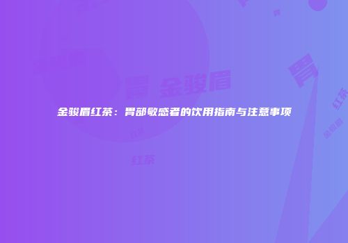 金骏眉红茶：胃部敏感者的饮用指南与注意事项