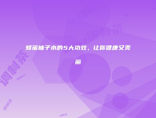 蜂蜜柚子水的5大功效，让你健康又美丽