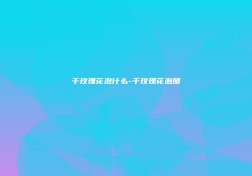 干玫瑰花泡什么-干玫瑰花泡醋