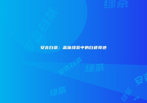 安吉白茶：品味绿茶中的白色奇迹
