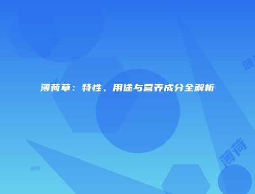 薄荷草：特性、用途与营养成分全解析