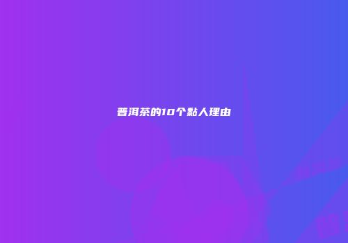 普洱茶的10个黏人理由