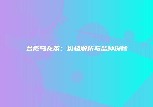 台湾乌龙茶：价格解析与品种探秘