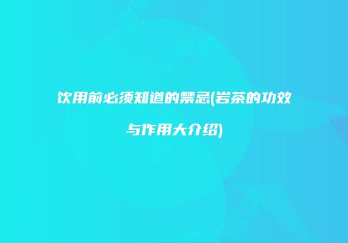 饮用前必须知道的禁忌(岩茶的功效与作用大介绍)