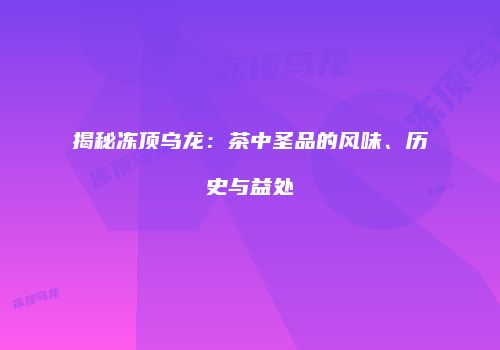 揭秘冻顶乌龙：茶中圣品的风味、历史与益处