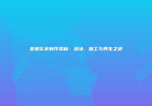 金银花茶制作揭秘：泡法、加工与养生之道